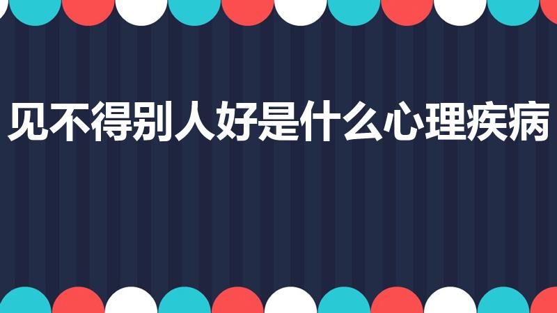 见不得别人好是什么心理疾病（见不得别人好这是什么心理）