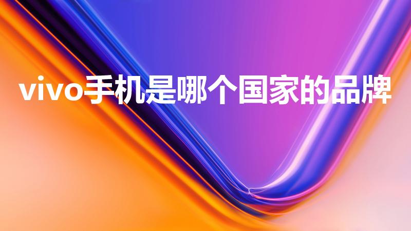vivo手机是哪个国家的品牌（vivo是哪个国家的品牌）