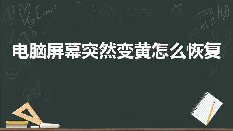 电脑屏幕突然变黄怎么恢复（电脑显示屏颜色变黄了怎么调整）
