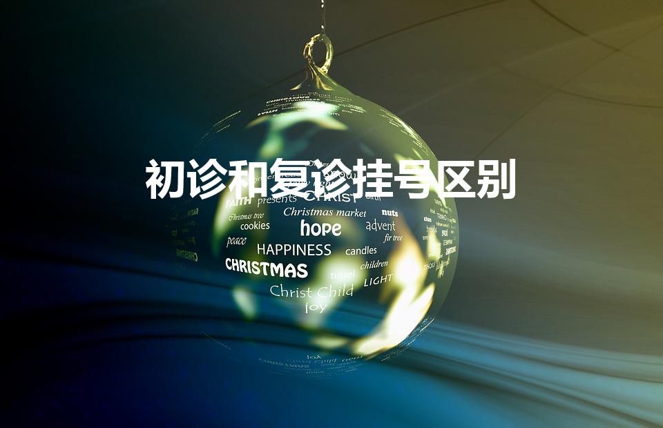 初诊和复诊挂号区别（复查号和一般号有什么区别）