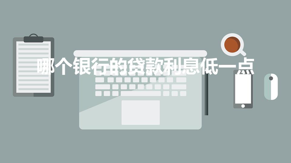 哪个银行的贷款利息低一点（哪个银行贷款利息低又正规）