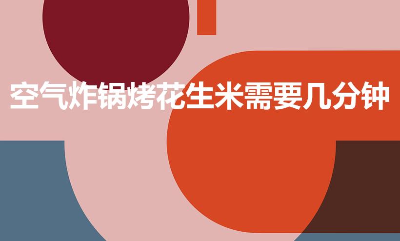 空气炸锅烤花生米需要几分钟（空气炸锅花生米需要多长时间）