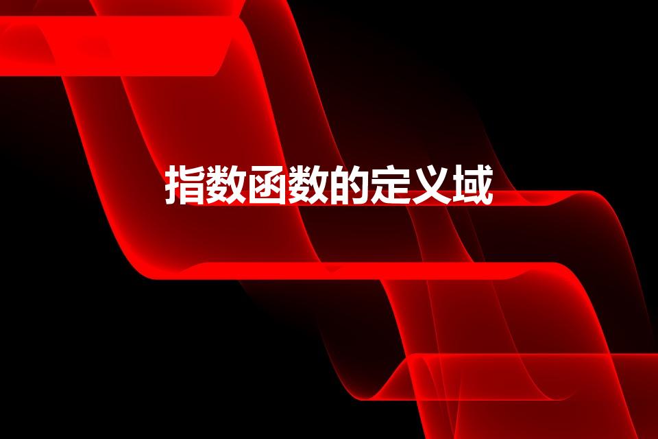 指数函数的定义域（指数函数定义域是什么）
