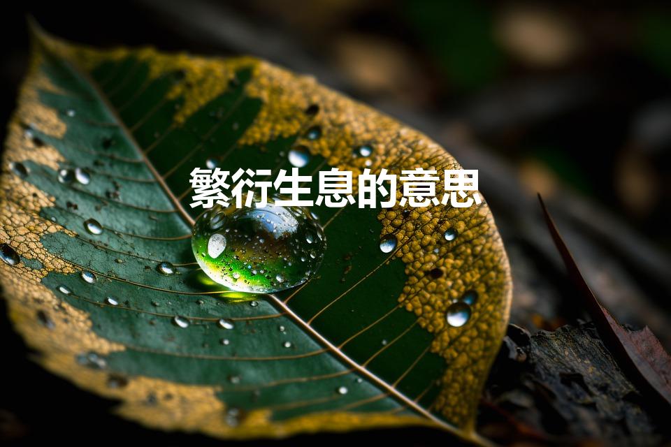 繁衍生息的意思（繁衍生息的意思是什么）
