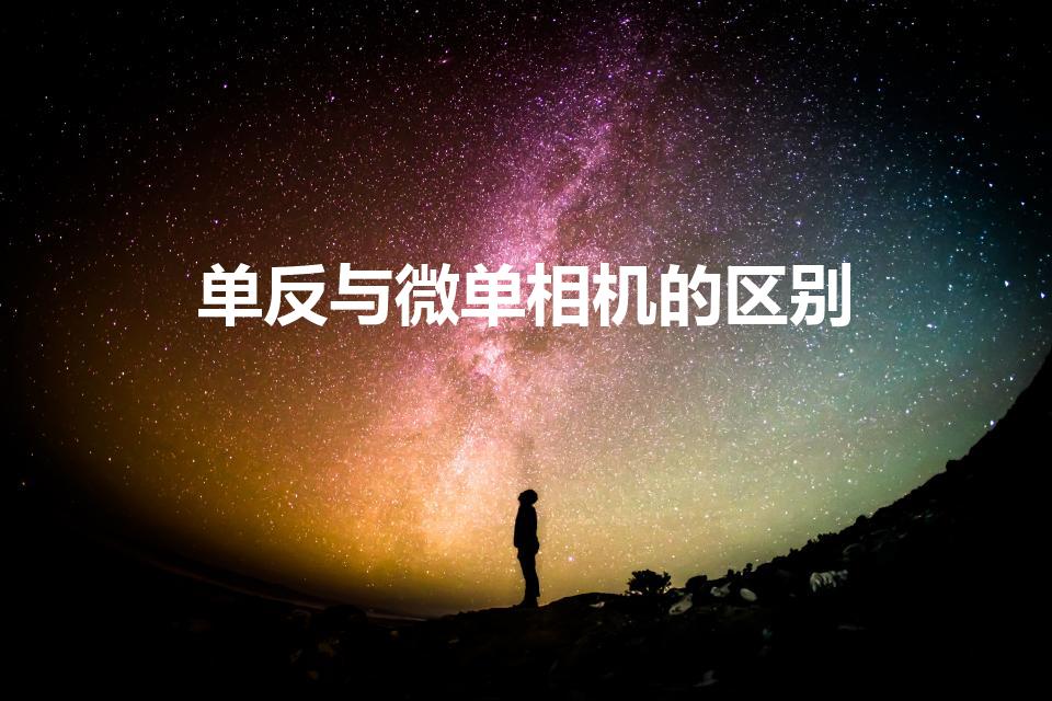 单反与微单相机的区别（单反相机和微单相机有什么区别）