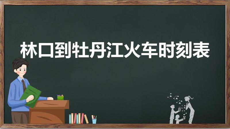 林口到牡丹江火车时刻表（林口到牡丹江高铁时刻表）