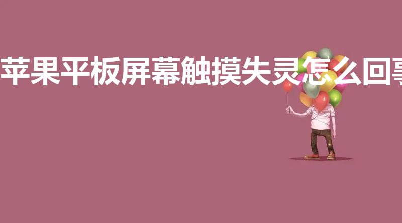 苹果平板屏幕触摸失灵怎么回事（苹果平板触摸屏失灵怎么办）