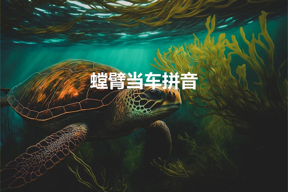 螳臂当车拼音(螳臂当车的拼音)