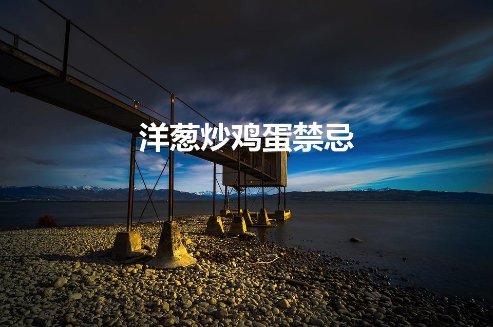 洋葱炒鸡蛋禁忌（洋葱炒鸡蛋会不会臭）