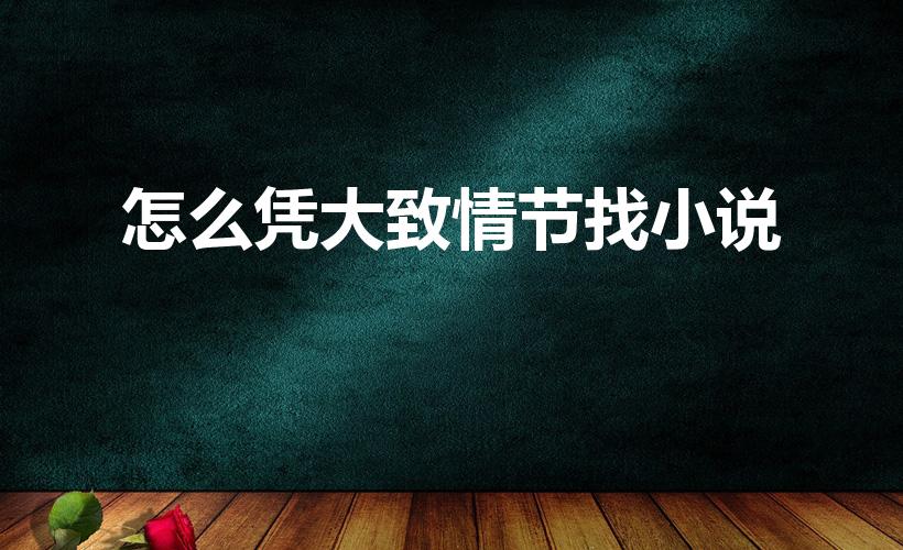 怎么凭大致情节找小说（只知道部分小说情节,怎么搜小说）