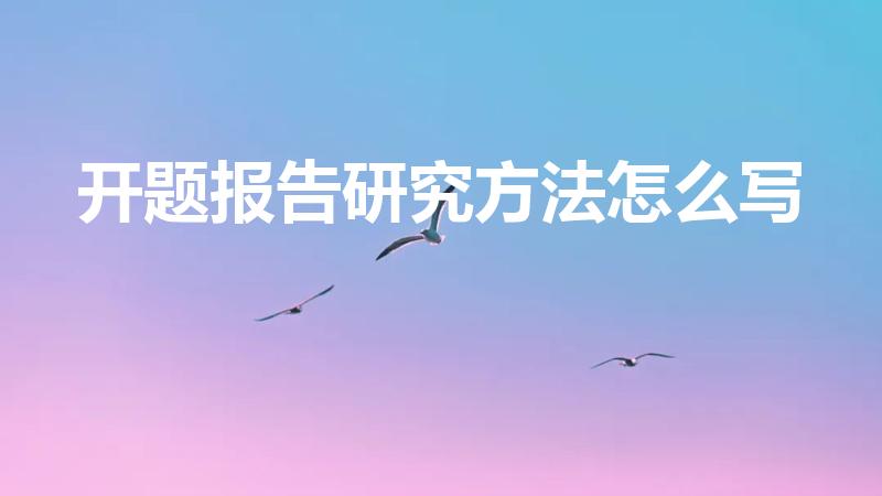 开题报告研究方法怎么写（毕业论文开题报告研究方法怎么写）