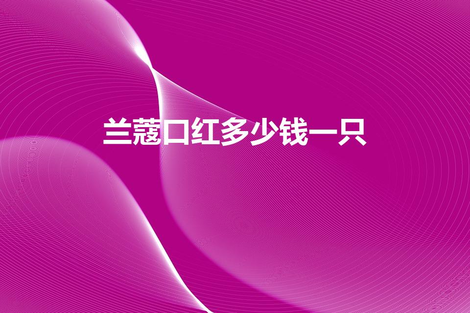 兰蔻口红多少钱一只（代购兰蔻口红三百八是真的吗）
