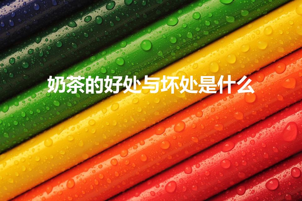 奶茶的好处与坏处是什么（奶茶有什么好处和坏处）