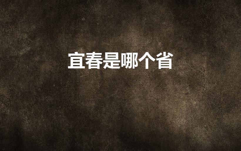 宜春是哪个省（宜春属于哪个省哪个市）