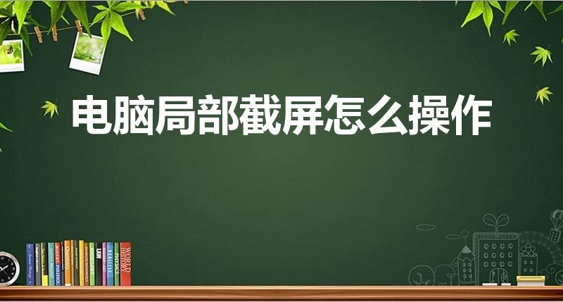 电脑局部截屏怎么操作（电脑怎么截图啊 只截一部分那）