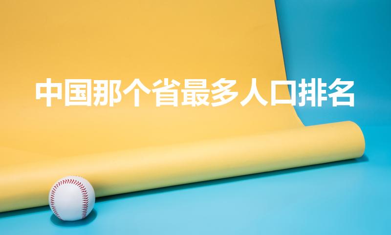 中国那个省最多人口排名（中国人口最多的省）