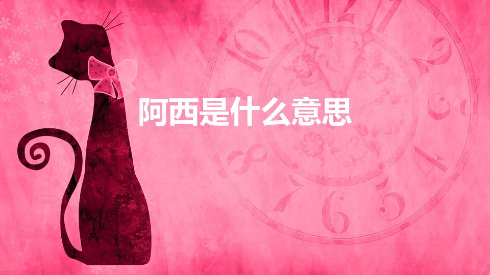 阿西是什么意思（阿西是什么意思 韩语）