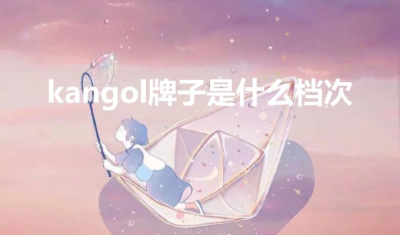 kangol牌子是什么档次（kangol是什么牌子手表）