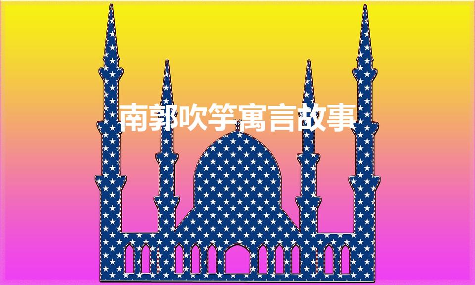 南郭吹竽寓言故事（古文南郭吹竽）