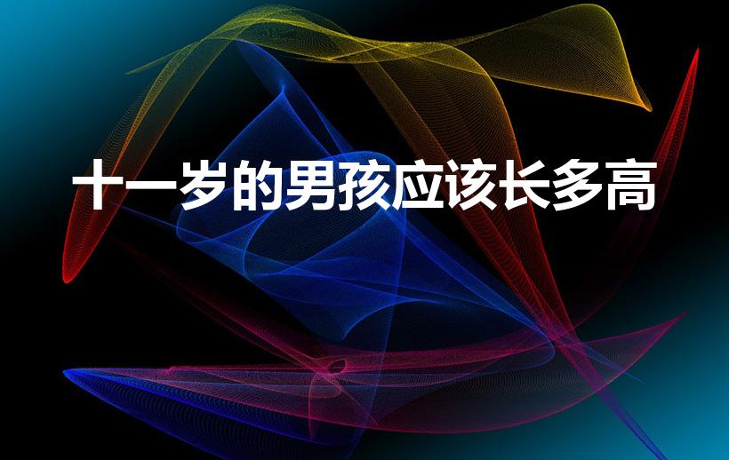 十一岁的男孩应该长多高（11岁男孩正常身高体重）
