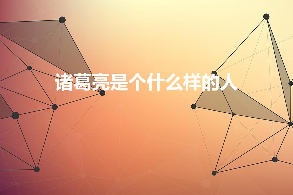 诸葛亮是个什么样的人（诸葛亮是个怎么样的人）