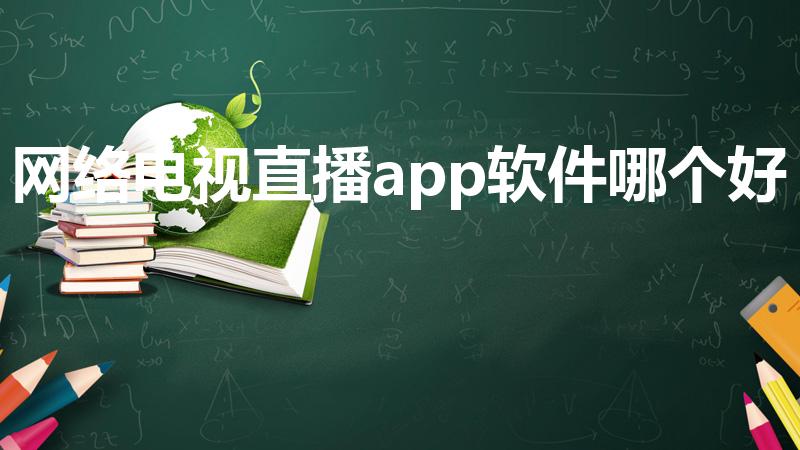 网络电视直播app软件哪个好（哪个电视直播软件最好用）