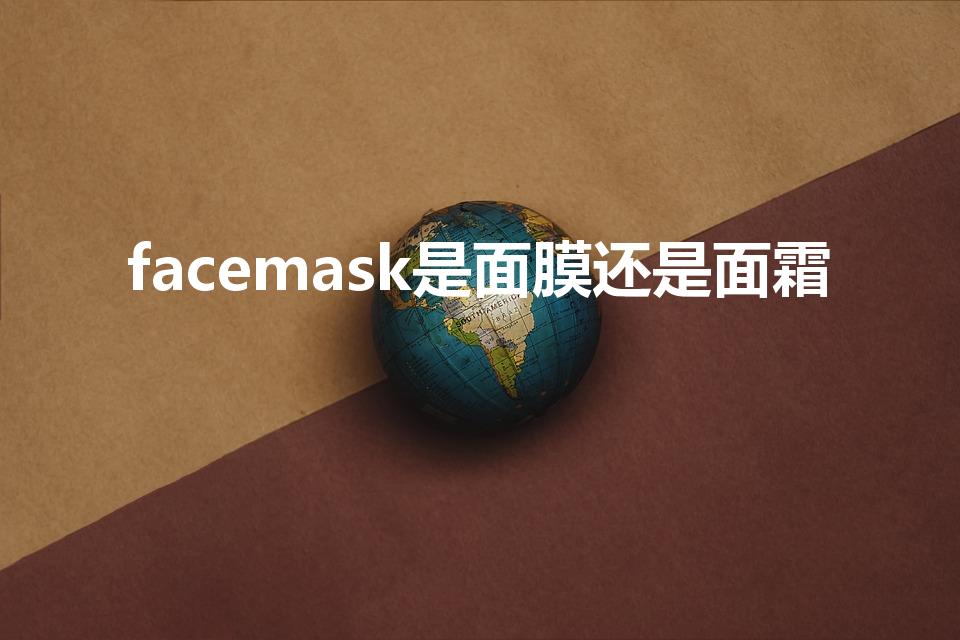 facemask是面膜还是面霜（面膜的英文）