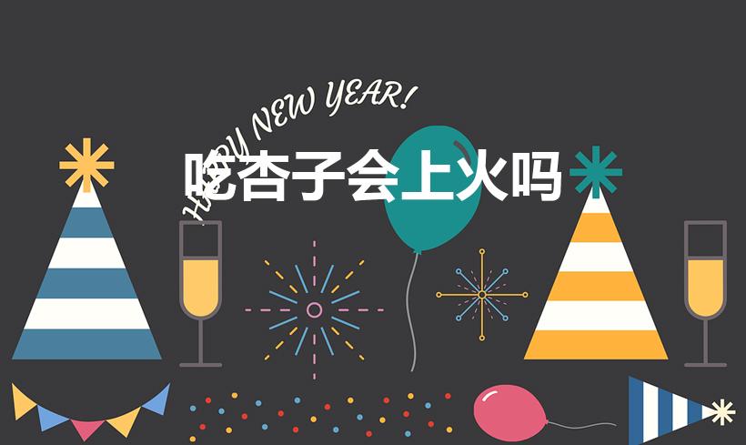 吃杏子会上火吗（杏子上火吗吃杏子会上火吗）
