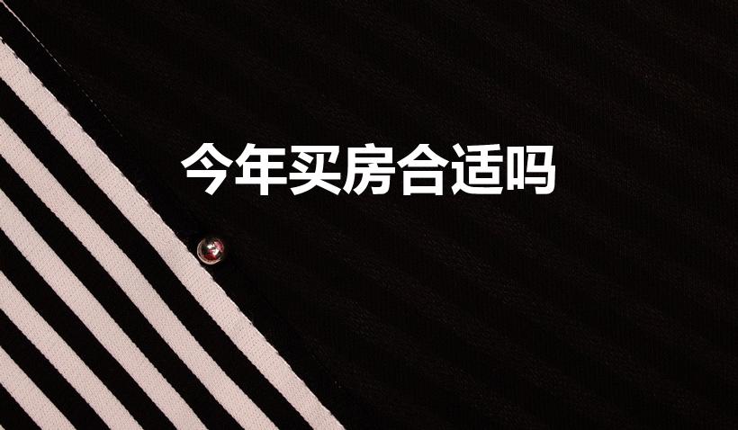 今年买房合适吗（今年买房子合适吗）