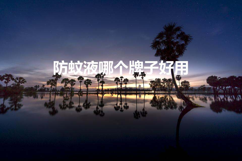 防蚊液哪个牌子好用（除蚊子神器哪个最好用）