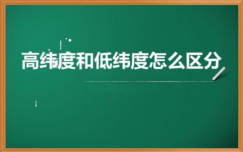 高纬度和低纬度怎么区分（低纬度中纬度高纬度怎么划分）