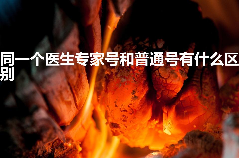 同一个医生专家号和普通号有什么区别
