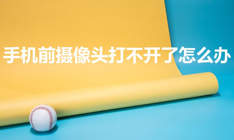 手机前摄像头打不开了怎么办（手机前摄像头打开失败）
