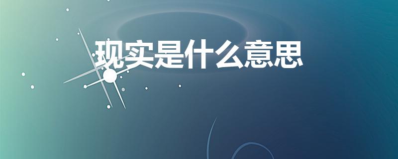 现实是什么意思（现实的意思是什么）