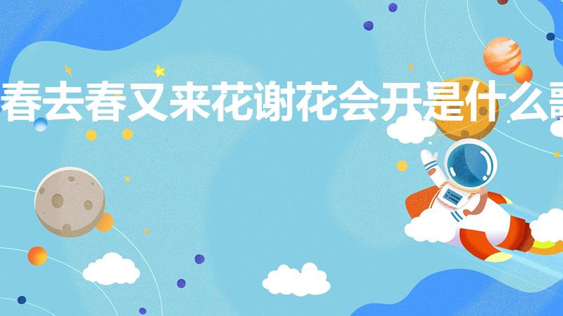 春去春又来花谢花会开是什么歌
