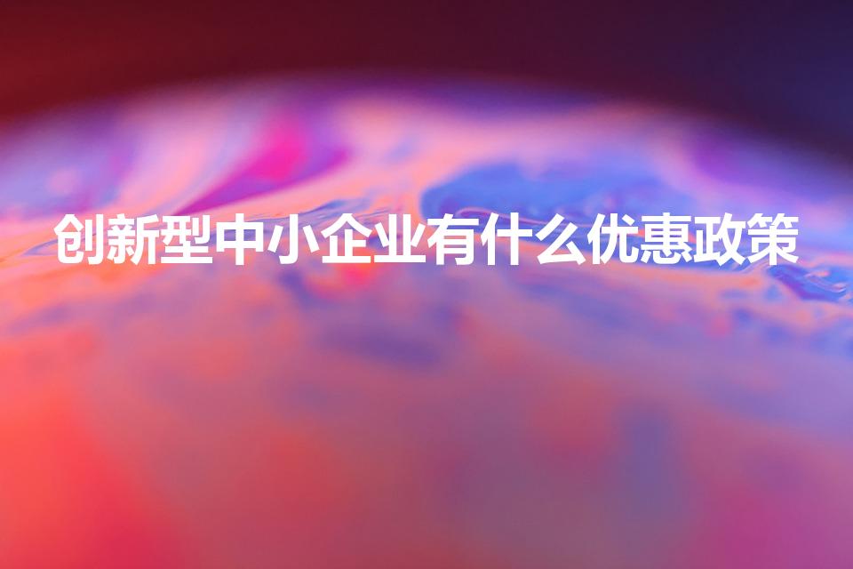 创新型中小企业有什么优惠政策