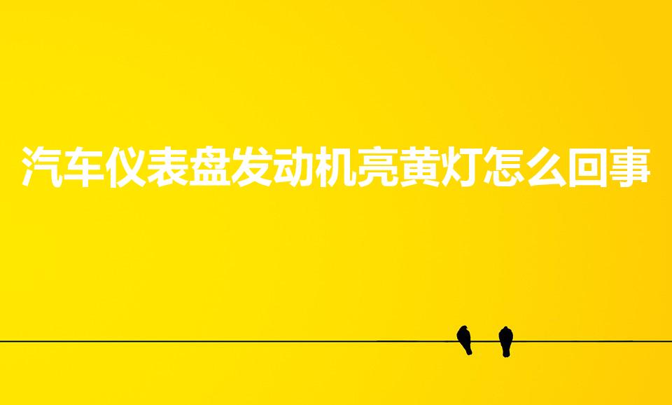 汽车仪表盘发动机亮黄灯怎么回事