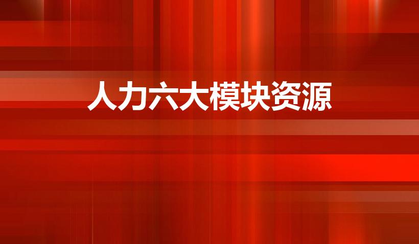人力六大模块资源（人力资源六大模块内容分别是什么）
