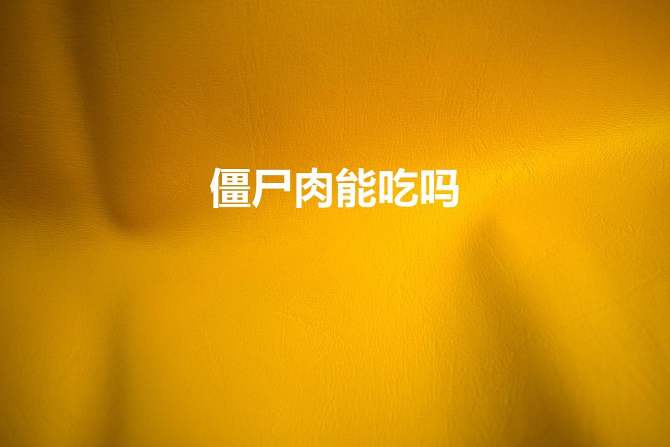 僵尸肉能吃吗（僵尸肉能吃吗食物已尽,吃否）