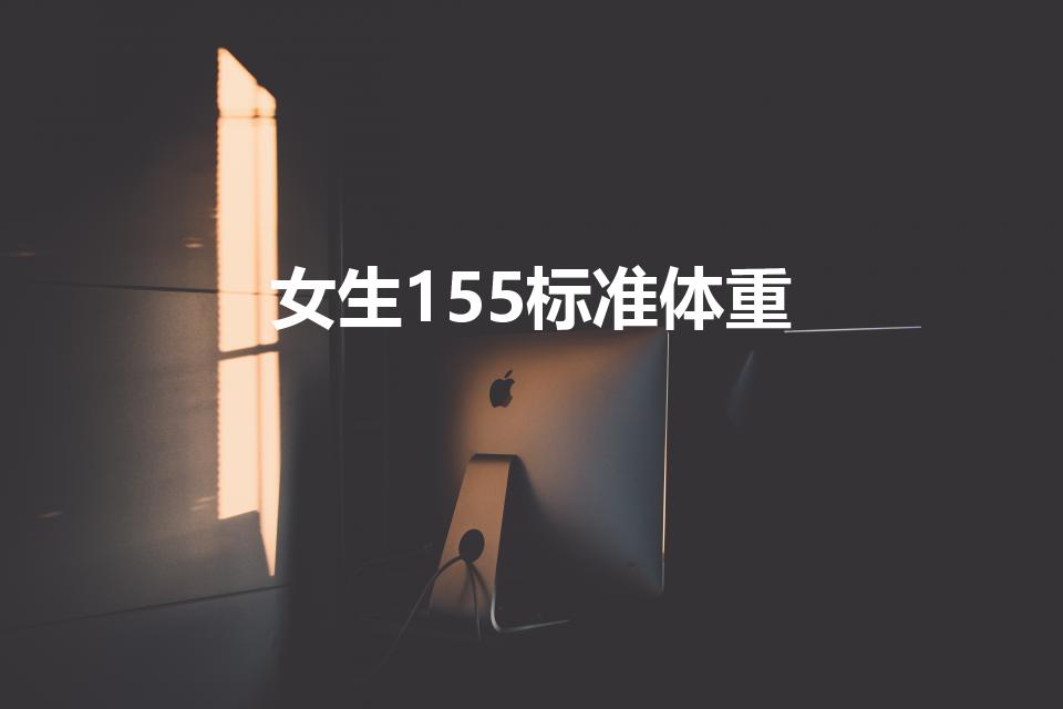 女生155标准体重（155cm的女生标准体重是多少）