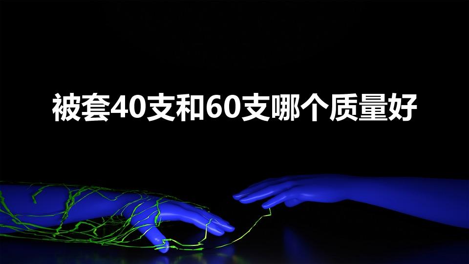 被套40支和60支哪个质量好（40支棉和60支棉的区别）
