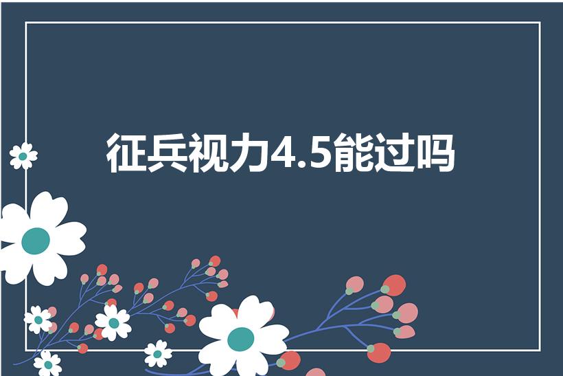 征兵视力4.5能过吗（当兵体检视力要求）