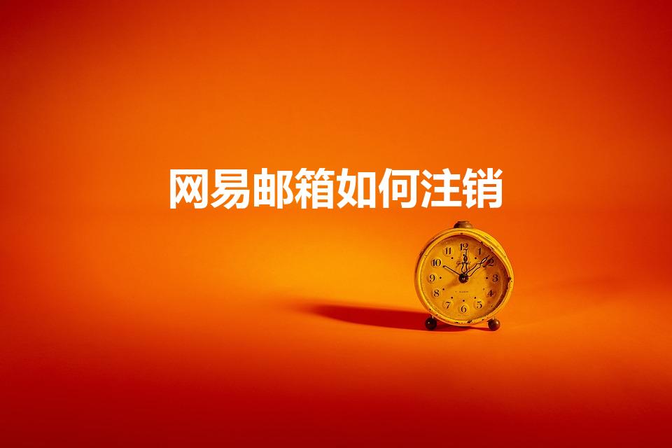 网易邮箱如何注销（网易邮箱怎么注销）