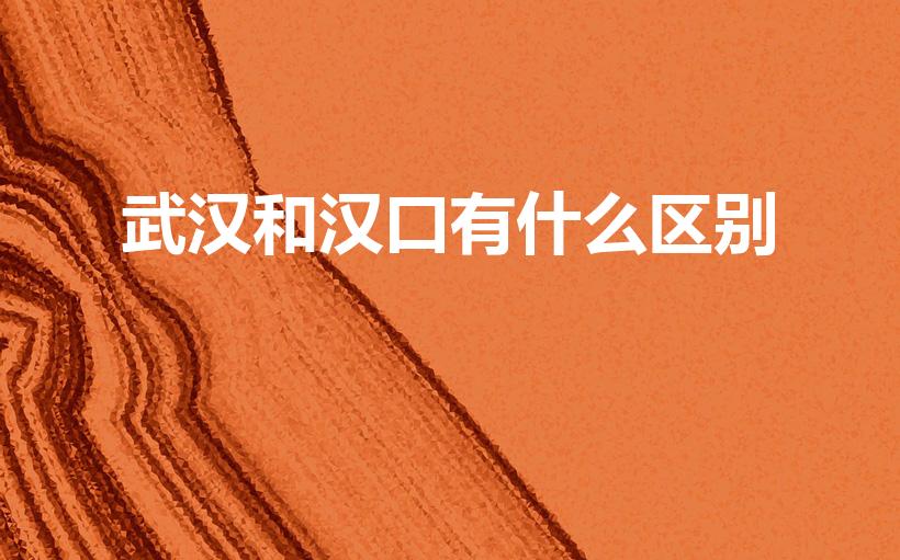 武汉和汉口有什么区别（武汉和汉口有区别吗）