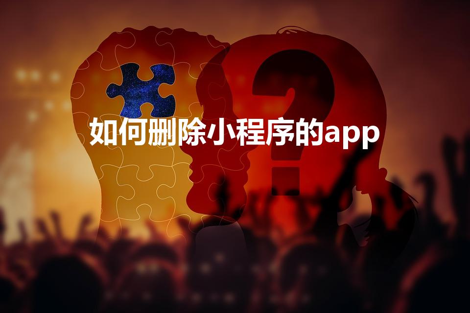 如何删除小程序的app（微信小程序里的软件怎么删除）