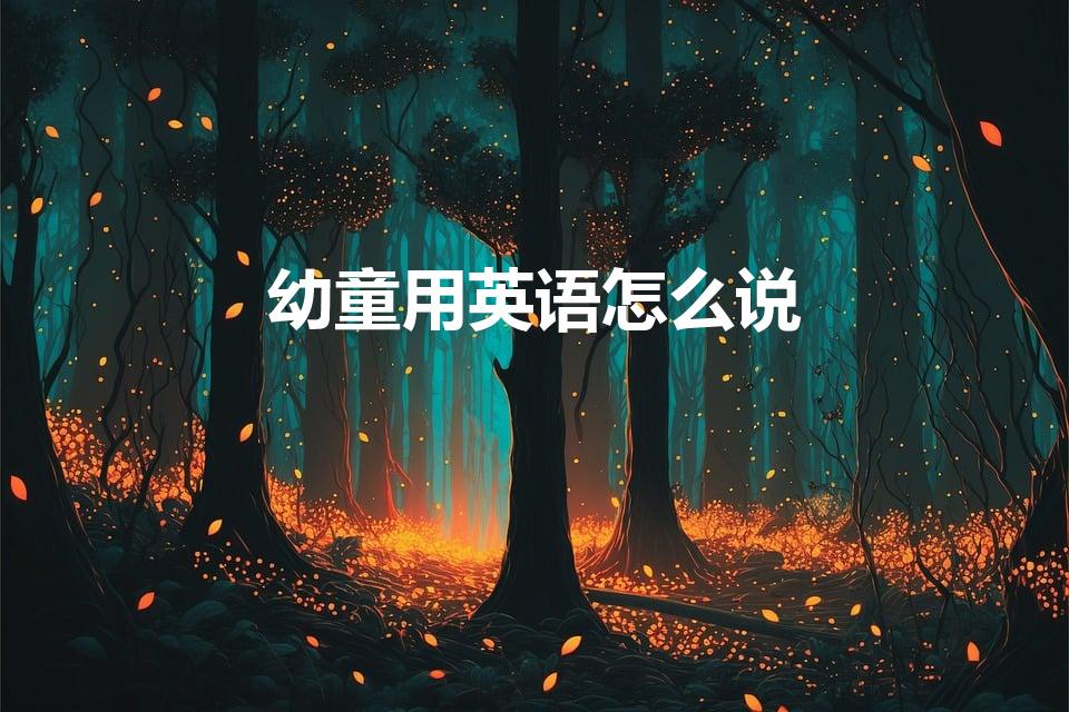 幼童用英语怎么说（儿童用英语怎么说）