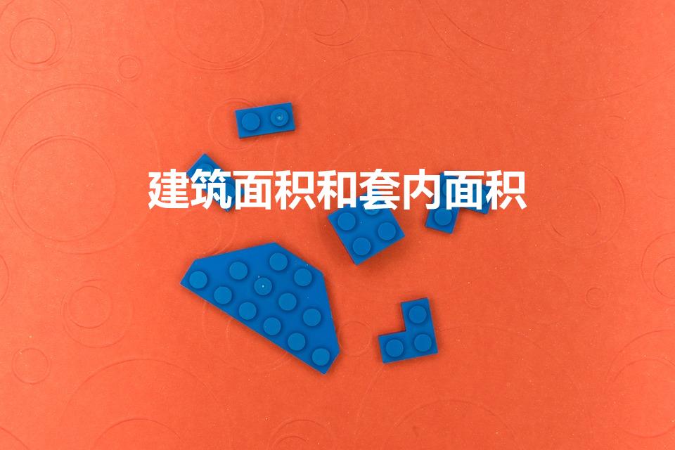 建筑面积和套内面积（建筑面积和套内面积是什么意思）