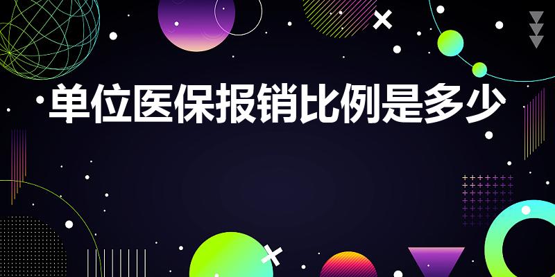 单位医保报销比例是多少（医保报销比例是多少）