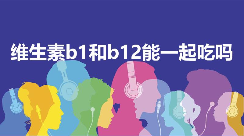 维生素b1和b12能一起吃吗