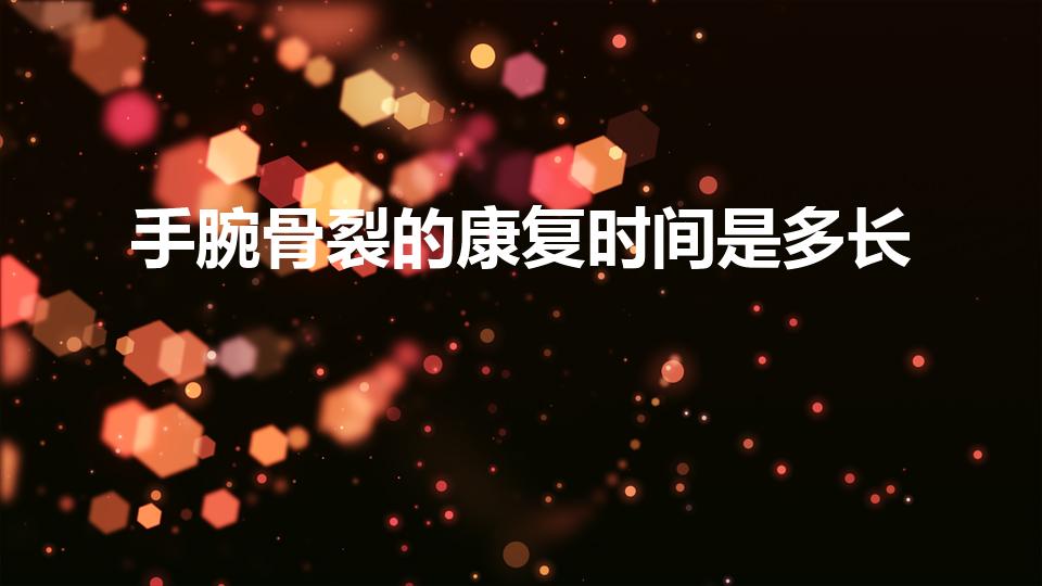 手腕骨裂的康复时间是多长（手腕骨裂的康复时间需要多久）